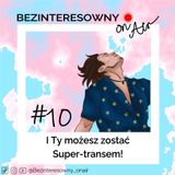 #10 I Ty możesz zostać Super-transem!