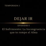Dejando Ir – Episodio 5 | “El Sufrimiento: la incongruencia que te rompe el alma”