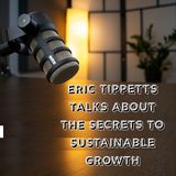 Eric Tippetts Talks About The Secrets To Sustainable Growth