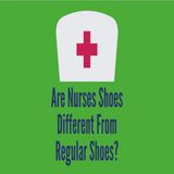 Are Nurses Shoes Different From Regular Shoes
