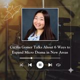 Cecilia Gomer Talks About 6 Ways to Expand Micro Drama in New Areas
