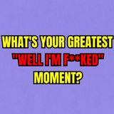 What's your greatest "Well I'm F**KED" moment?