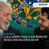 Editorial: Lula corre para o Supremo em busca dos bilhões do IOF