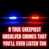 9 True Creepiest Unsolved Crimes that you'll ever Listen too