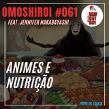 Omoshiroi #061 – Animes e nutrição (feat. Jennifer Nakabayashi)