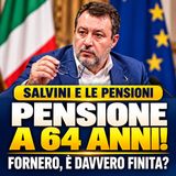 PENSIONI A 64 ANNI, SVOLTA CLAMOROSA? Salvini rilancia: cosa cambia davvero