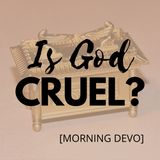 Is God Cruel? [Morning Devo]