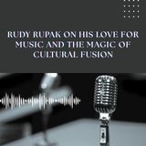 Rudy Rupak on His Love for Music and the Magic of Cultural Fusion