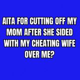 AITA for cutting off my mom after she sided with my cheating wife over me?