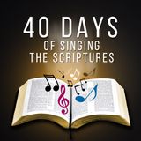 Coming May 10th- 40 days of singing the scriptures
