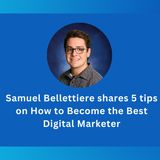 Samuel Bellettiere shares 5 tips on How to Become the Best Digital Marketer