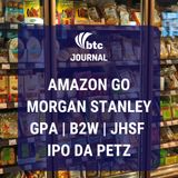 Amazon Go, Morgan Stanley, GPA, B2W, JHSF e IPO da Petz | BTC Journal 27/02/20