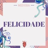 #02 Podcast Medusa - Felicidade