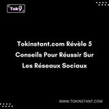 Tokinstant.com Révèle 5 Conseils Pour Réussir Sur Les Réseaux Sociaux