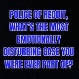 POLICE of Reddit, What’s the Most Emotionally Disturbing Case You Were Ever Part Of?