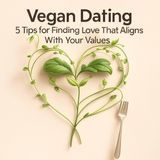 Vegan Dating: 5 Tips for Finding Love That Aligns With Your Values
