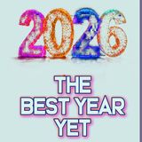 2026 - The Best Year Yet