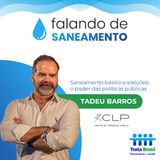 Saneamento básico e eleições: o poder das políticas públicas - com Tadeu Barros (CLP)
