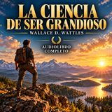 La ciencia de ser grandioso — Wallace D. Wattles | Audiolibro Completo | Voz Humana en Español