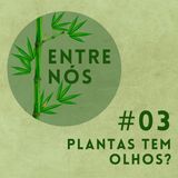 Entre Nós 03 - Plantas tem olhos?