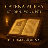 Gospel of St. John (Vol. 4, Pt. 1) - Commentary of the Saints | St. Thomas Aquinas Section 1
