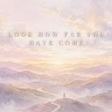 Look How Far You Have Come