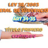 Art 34-35 del Título I Cap V:  Ley 38/2003, General de Subvenciones