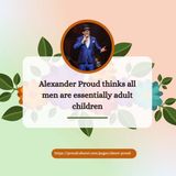 Alexander Proud thinks all men are essentially adult children
