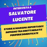 Storie ai margini: tra diritti negati e periferie dimenticate - Intervista a Salvatore Lucente