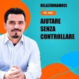 Episodio 380 - Quando aiutare diventa controllare (e come tornare alla presenza)