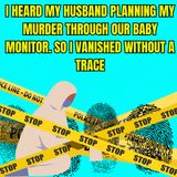 I HEARD MY HUSBAND PLANNING MY MURDER THROUGH OUR BABY MONITOR. SO I VANISHED WITHOUT A TRACE