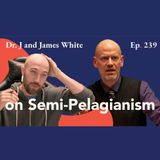 Episode 239: Dr. J Reacts to James White on Semi-Pelagianism