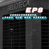EP 8 Y 9: CONOCIMIENTO ¿De que nos sirve?