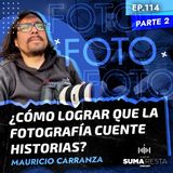 Ep. 114 Pte 2 - ¿Cómo lograr que la fotografía cuente historias? - Mauricio Carranza