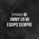 Ep 40- ¡Jimmy en mi equipo SIEMPRE!