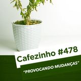 Cafezinho 478 - Provocando mudanças