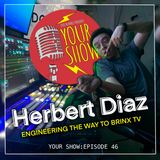 Your Show Episode 46 - Herbert Diaz Engineering The Way to BrinxTV