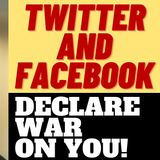 TWITTER AND FACEBOOK DECLARE WAR ON YOU