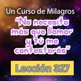 LECCIÓN 327-"No necesito más que llamar y tú me contestarás" Un Curso de Milagros (con fondo musical)