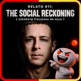 RELATO #11: THE SOCIAL RECKONING ( zukeberg fracassou de novo ?)