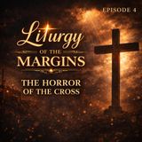 The Horror of the Cross  Liturgy of the Margins Ep. 4