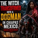 A HORRIFYING DOGMAN ENCOUNTER IN CHIAPAS MEXICO | THE WITCH TRANSFORMED INTO A CRYPTID CREATURE