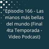 Episodio 166 - Las manos más bellas del mundo (Final 4ta Temporada)