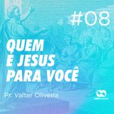 QUEM JESUS É PARA VOCÊ? #08 | Pr. Valter Oliveira