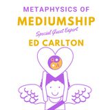 Metaphysics of Mediumship with Psychic Medium Ed Carlton