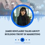 Jamie Sinclaire Talks About Building Trust in Marketing