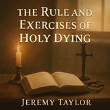 Living for Eternity: The Rule and Exercises of Holy Dying by Jeremy Taylor Part 1