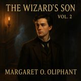 The Wizard’s Son, Volume 2 — A Supernatural Victorian Masterpiece by Margaret O. Oliphant Part 1