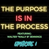 Ep 1: The Purpose is in the Process Featuring Walter “Wally B” Jennings