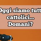 Episodio 1577 - Oggi siamo tutti cattolici.....domani? 4tu